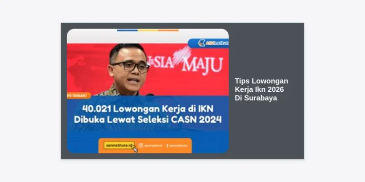 12+ Tips Lowongan Kerja IKN 2026 Di Surabaya: Strategi Jitu Lolos Seleksi Proyek Nasional