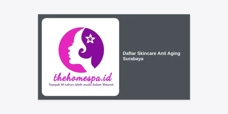 15+ Daftar Skincare Anti Aging Surabaya Terbaik: Panduan Lengkap Kulit Awet Muda di Kota Pahlawan