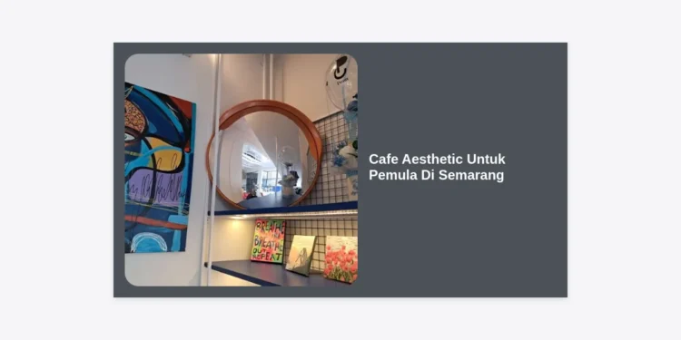 15 Rekomendasi Cafe Aesthetic untuk Pemula di Semarang: Panduan Hunting Foto Instagramable yang Nyaman