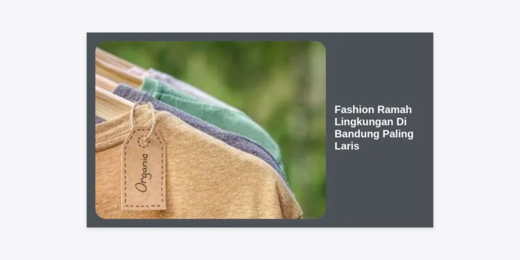 15+ Rekomendasi Fashion Ramah Lingkungan Di Bandung Paling Laris: Panduan Lengkap Gaya Berkelanjutan