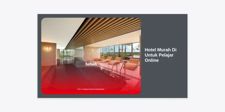 15 Rekomendasi Hotel Murah Di Untuk Pelajar Online: Hemat & WiFi Kencang