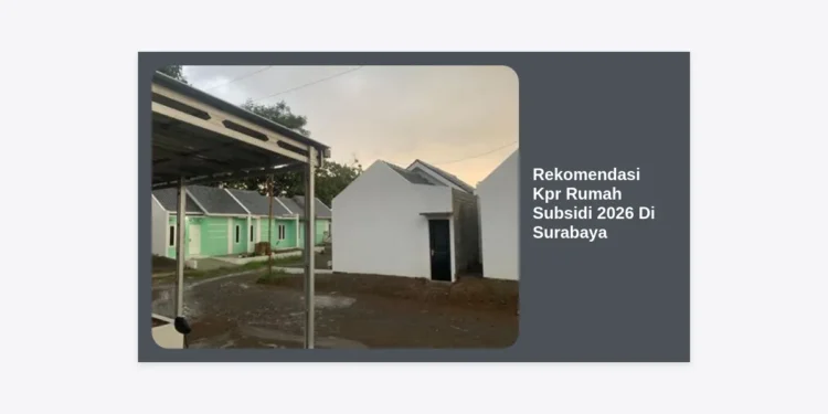 15+ Rekomendasi KPR Rumah Subsidi 2026 Di Surabaya: Hunian Strategis Cicilan 1 Jutaan