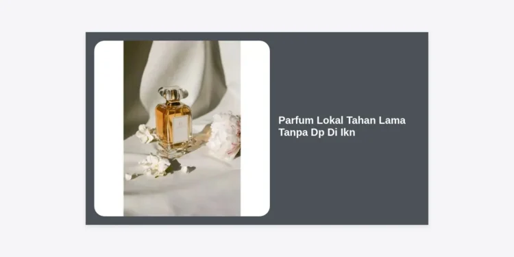 15+ Rekomendasi Parfum Lokal Tahan Lama Tanpa Dp Di Ikn: Tampil Wangi di Ibu Kota Baru