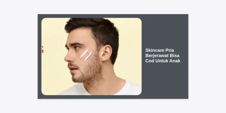 15+ Rekomendasi Skincare Pria Berjerawat Bisa COD untuk Anak: Panduan Lengkap & Tips Memilih