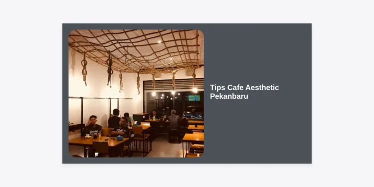 17+ Tips Cafe Aesthetic Pekanbaru: Strategi Bisnis Viral dan Panduan Desain Lengkap