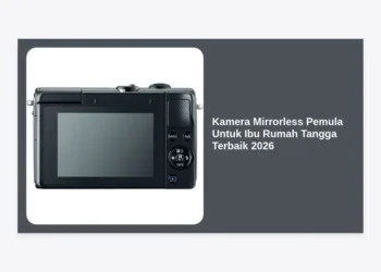 7 Kamera Mirrorless Pemula Untuk Ibu Rumah Tangga Terbaik 2026: Panduan Lengkap & Rekomendasi