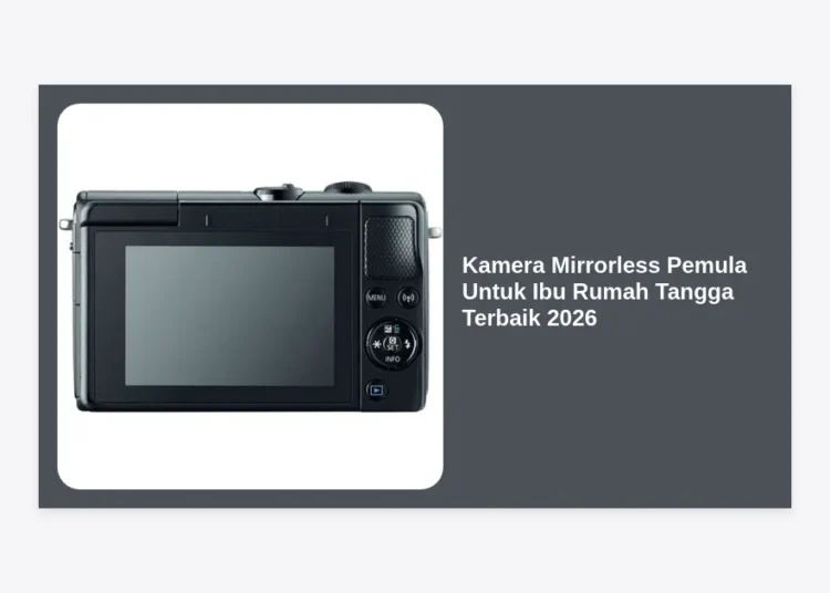 7 Kamera Mirrorless Pemula Untuk Ibu Rumah Tangga Terbaik 2026: Panduan Lengkap & Rekomendasi