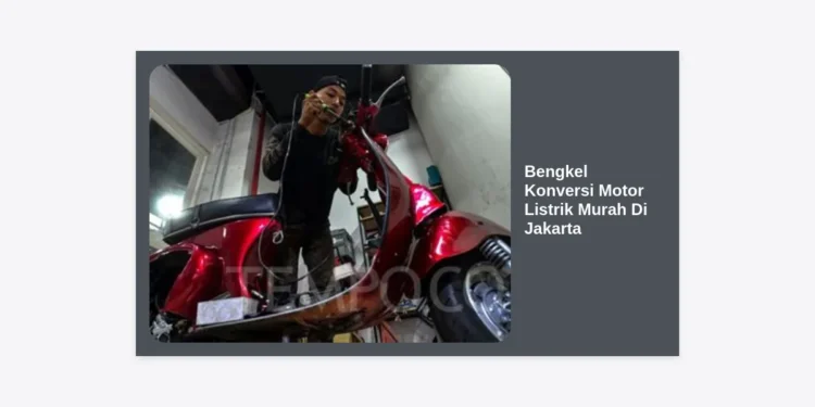 7 Rekomendasi Bengkel Konversi Motor Listrik Murah Di Jakarta: Panduan Lengkap & Biaya 2024