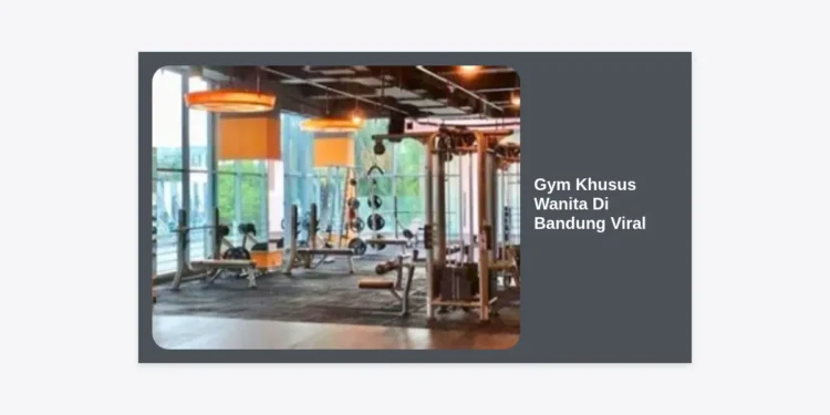 7 Rekomendasi Gym Khusus Wanita Di Bandung Viral: Nyaman, Aman, dan Berkualitas!