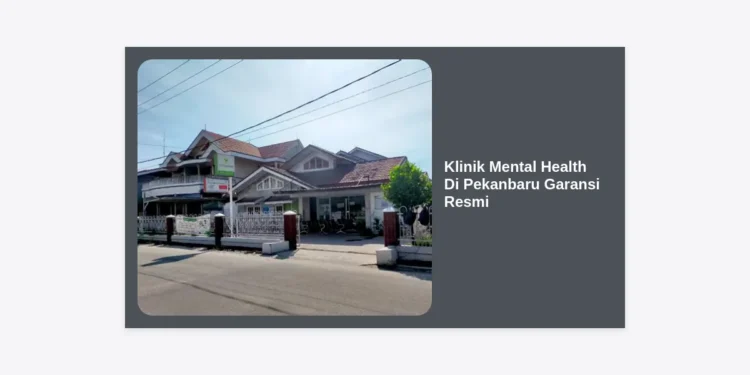 7 Rekomendasi Klinik Mental Health Di Pekanbaru Garansi Resmi dan Terpercaya