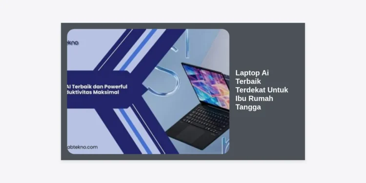 7 Rekomendasi Laptop AI Terbaik Terdekat Untuk Ibu Rumah Tangga Tahun 2024
