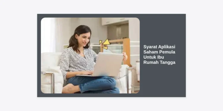 7 Syarat Aplikasi Saham Pemula Untuk Ibu Rumah Tangga: Panduan Kelola Keuangan Keluarga