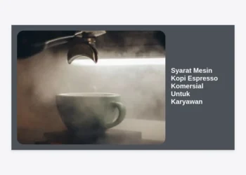 7 Syarat Mesin Kopi Espresso Komersial Untuk Karyawan yang Wajib Diketahui Perusahaan