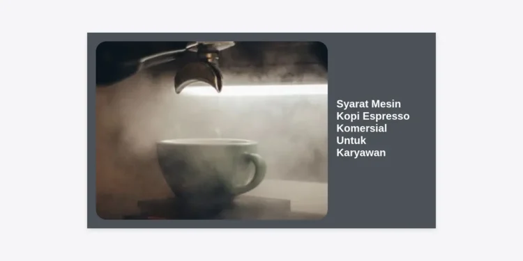 7 Syarat Mesin Kopi Espresso Komersial Untuk Karyawan yang Wajib Diketahui Perusahaan
