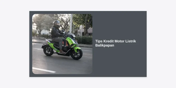 7+ Tips Kredit Motor Listrik Balikpapan: Panduan Lengkap Agar Cepat ACC dan Hemat