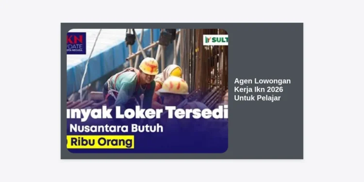 Agen Lowongan Kerja IKN 2026 Untuk Pelajar: Panduan Lengkap Peluang Karir di Ibu Kota Nusantara