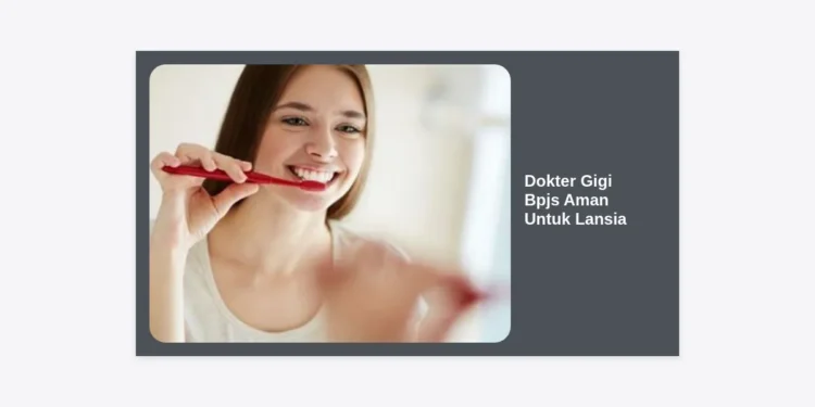 Apakah Dokter Gigi BPJS Aman Untuk Lansia? Simak Keunggulan dan Panduan Lengkap Perawatannya