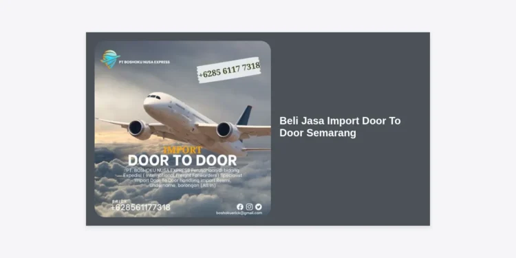 Beli Jasa Import Door To Door Semarang: Panduan Lengkap & Solusi Logistik Terpercaya