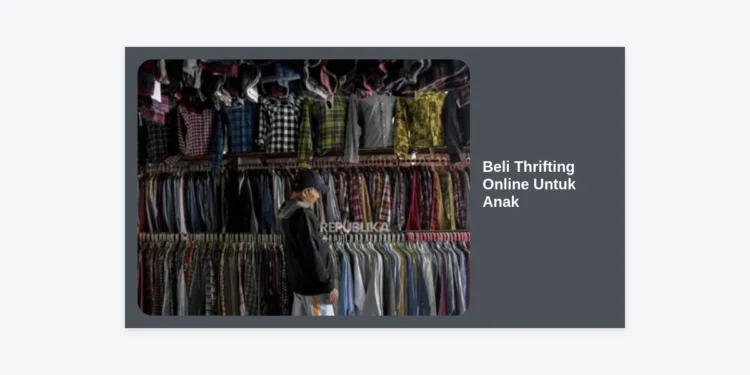 Beli Thrifting Online Untuk Anak: Panduan Lengkap Belanja Hemat, Aman, dan Stylish