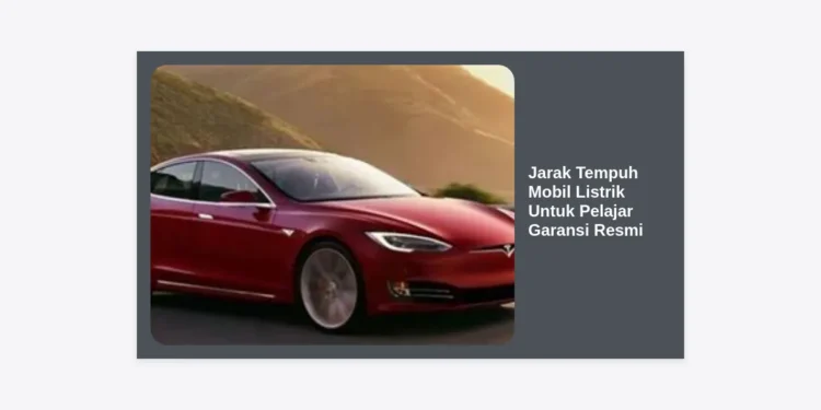 Berapa Jarak Tempuh Mobil Listrik Untuk Pelajar Garansi Resmi yang Ideal? Panduan Lengkap 2024