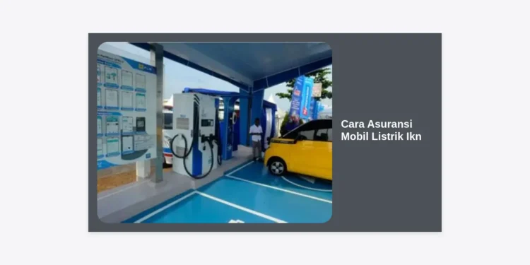 Cara Asuransi Mobil Listrik IKN: Panduan Lengkap dan Tips Proteksi Kendaraan Masa Depan