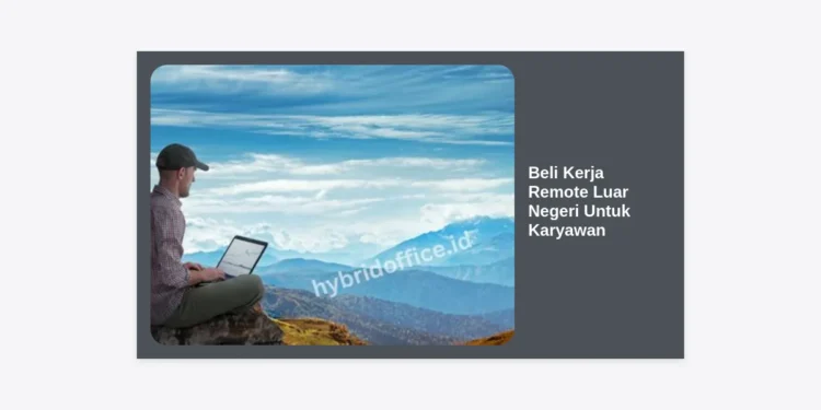 Cara Beli Kerja Remote Luar Negeri Untuk Karyawan: Panduan Menjadi Digital Nomad dengan Gaji Dollar