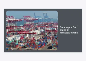 Cara Impor Dari China Di Makassar Gratis: Panduan Bisnis Terlengkap 2024