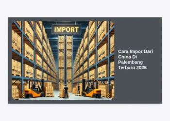 Cara Impor Dari China Di Palembang Terbaru 2026: Panduan Lengkap Bisnis Cuan