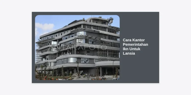 Cara Kantor Pemerintahan IKN Untuk Lansia: Panduan Inklusivitas dan Aksesibilitas