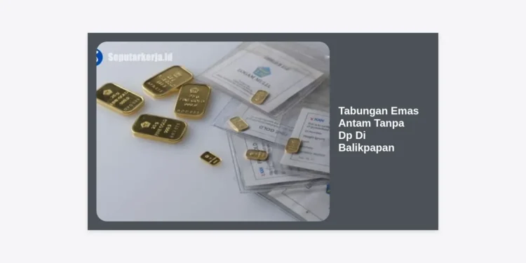 Cara Mudah Memulai Tabungan Emas Antam Tanpa DP di Balikpapan: Panduan Lengkap 2024