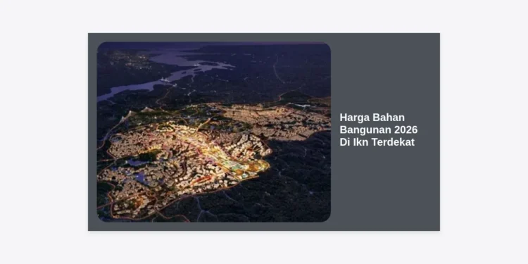 Daftar Lengkap Harga Bahan Bangunan 2026 Di Ikn Terdekat Untuk Proyek Konstruksi Nusantara
