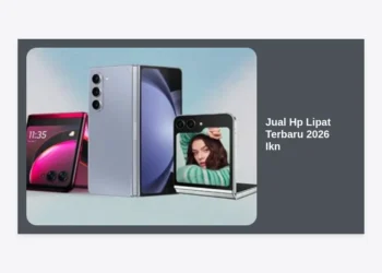 Daftar Rekomendasi Jual Hp Lipat Terbaru 2026 Ikn: Panduan Lengkap & Harga Terbaik