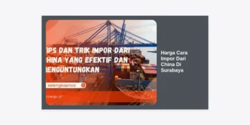 Harga Cara Impor Dari China Di Surabaya: Panduan Lengkap & Biaya Terbaru 2024