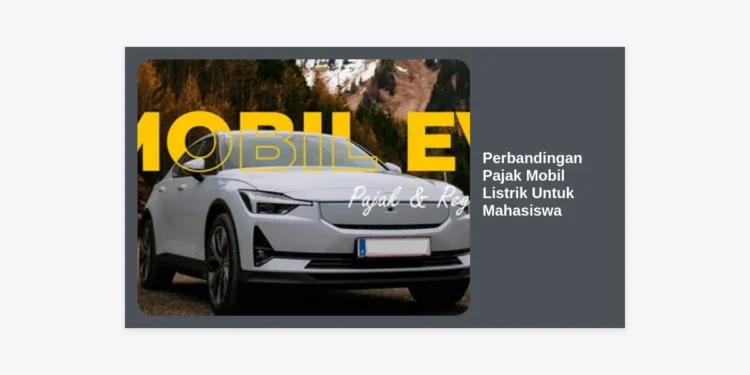 Hemat Jutaan Rupiah! Perbandingan Pajak Mobil Listrik Untuk Mahasiswa dan Panduan Lengkapnya