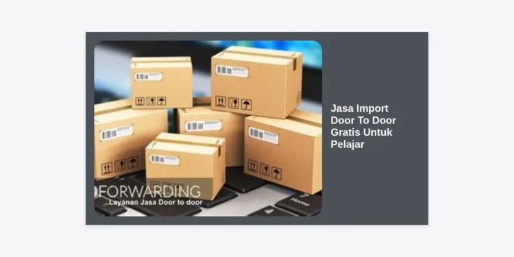 Jasa Import Door To Door Gratis Untuk Pelajar: Panduan Lengkap & Tips Hemat 2024