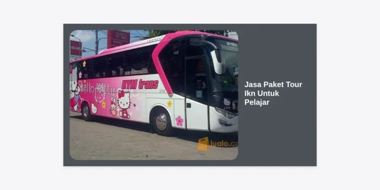 Jasa Paket Tour Ikn Untuk Pelajar: Panduan Wisata Edukasi ke Ibu Kota Masa Depan