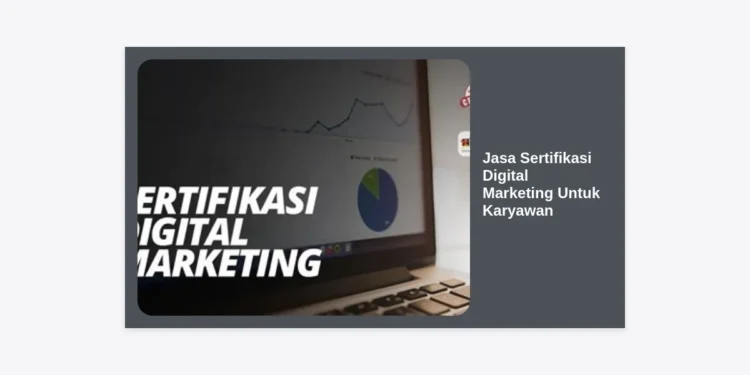 Jasa Sertifikasi Digital Marketing Untuk Karyawan: Panduan Lengkap & Strategi Karier 2024