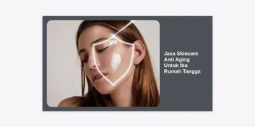 Jasa Skincare Anti Aging Untuk Ibu Rumah Tangga: Solusi Wajah Kencang & Glowing
