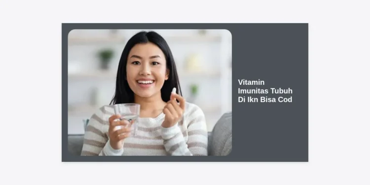 Jual Vitamin Imunitas Tubuh Di Ikn Bisa Cod: Solusi Kesehatan Praktis di Ibu Kota Baru
