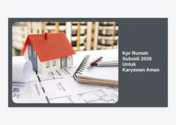 Kpr Rumah Subsidi 2026 Untuk Karyawan Aman: Panduan Lengkap dan Strategi Lolos Pengajuan