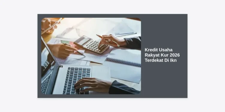 Kredit Usaha Rakyat KUR 2026 Terdekat di IKN: Panduan Lengkap Modal Usaha di Ibu Kota Baru