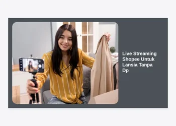 Live Streaming Shopee Untuk Lansia Tanpa Dp: Cara Mudah Mulai Bisnis di Usia Senja
