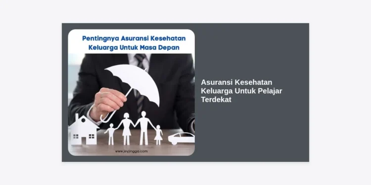 Mencari Asuransi Kesehatan Keluarga Untuk Pelajar Terdekat? Ini Panduan Lengkap dan Rekomendasinya
