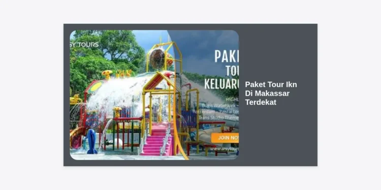 Paket Tour IKN Di Makassar Terdekat: Panduan Lengkap, Itinerary, dan Harga Terbaru 2024