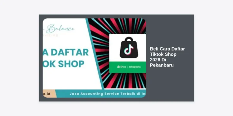 Panduan Lengkap: Beli Cara Daftar Tiktok Shop 2026 Di Pekanbaru untuk UMKM