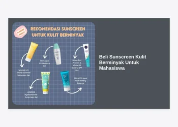 Panduan Lengkap Beli Sunscreen Kulit Berminyak Untuk Mahasiswa: Rekomendasi Terbaik & Hemat