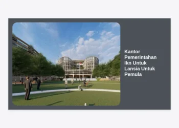 Panduan Lengkap Kantor Pemerintahan IKN Untuk Lansia Untuk Pemula: Aksesibilitas dan Layanan Publik