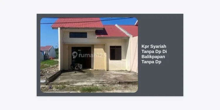 Panduan Lengkap KPR Syariah Tanpa DP di Balikpapan: Solusi Rumah Impian Tanpa Riba