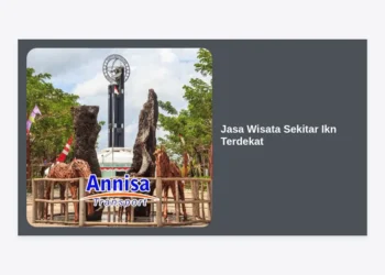 Panduan Lengkap Memilih Jasa Wisata Sekitar IKN Terdekat: Eksplorasi Ibu Kota Baru dengan Nyaman