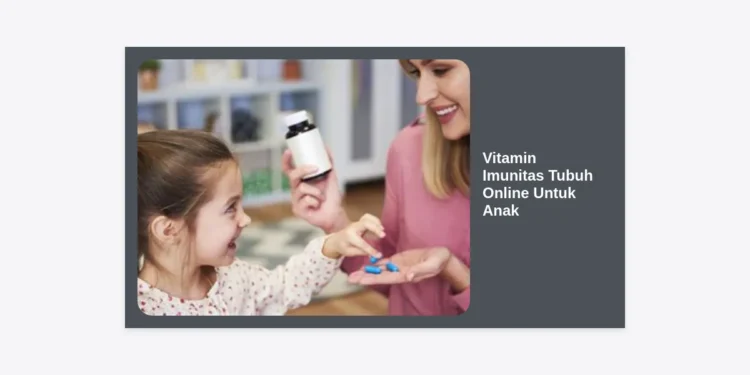 Panduan Lengkap Memilih Vitamin Imunitas Tubuh Online Untuk Anak yang Aman dan Terpercaya